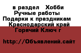  в раздел : Хобби. Ручные работы » Подарки к праздникам . Краснодарский край,Горячий Ключ г.